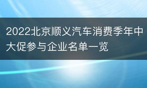 2022北京顺义汽车消费季年中大促参与企业名单一览