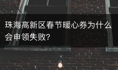 珠海高新区春节暖心券为什么会申领失败？