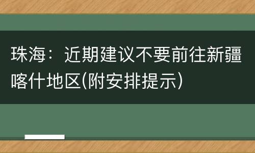 珠海：近期建议不要前往新疆喀什地区(附安排提示)