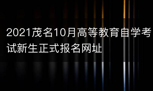 2021茂名10月高等教育自学考试新生正式报名网址