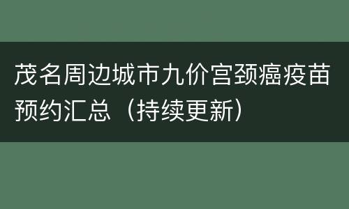 茂名周边城市九价宫颈癌疫苗预约汇总（持续更新）