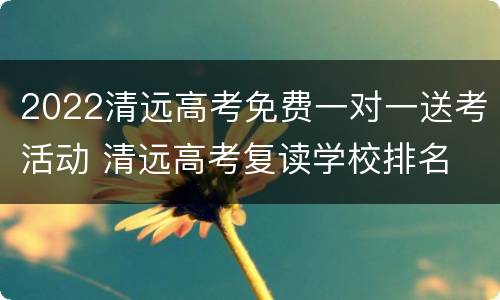 2022清远高考免费一对一送考活动 清远高考复读学校排名