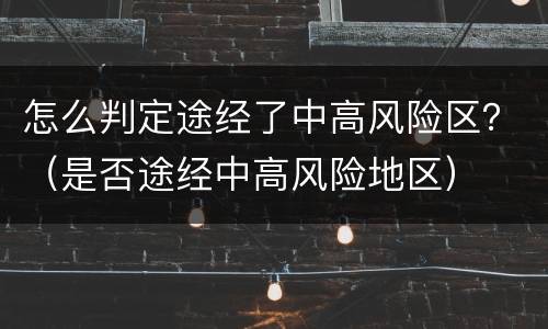 怎么判定途经了中高风险区？（是否途经中高风险地区）