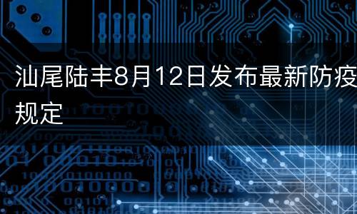 汕尾陆丰8月12日发布最新防疫规定