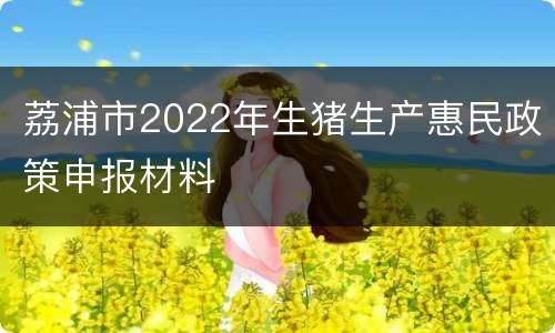 荔浦市2022年生猪生产惠民政策申报材料