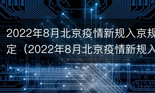 2022年8月北京疫情新规入京规定（2022年8月北京疫情新规入京规定最新消息）