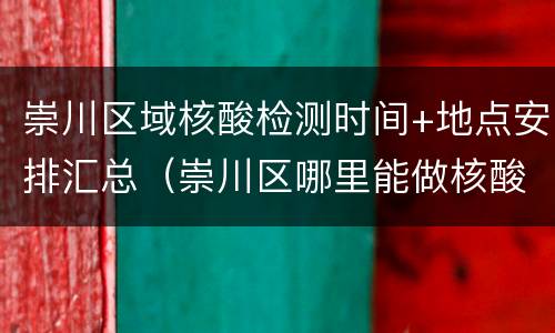 崇川区域核酸检测时间+地点安排汇总（崇川区哪里能做核酸检测）