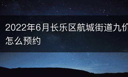 2022年6月长乐区航城街道九价怎么预约