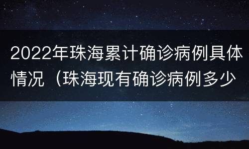 2022年珠海累计确诊病例具体情况（珠海现有确诊病例多少例）
