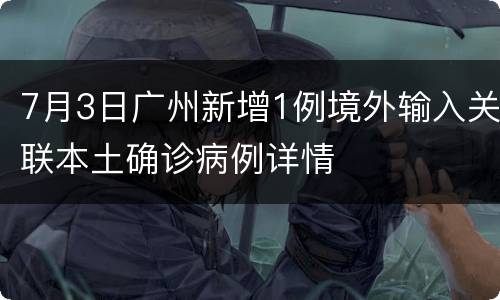 7月3日广州新增1例境外输入关联本土确诊病例详情