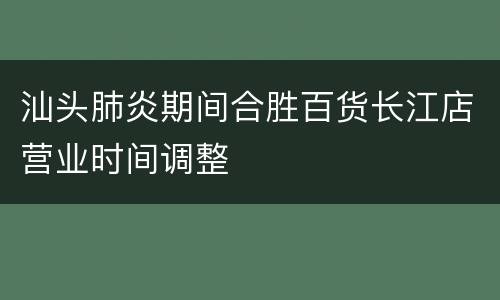 汕头肺炎期间合胜百货长江店营业时间调整