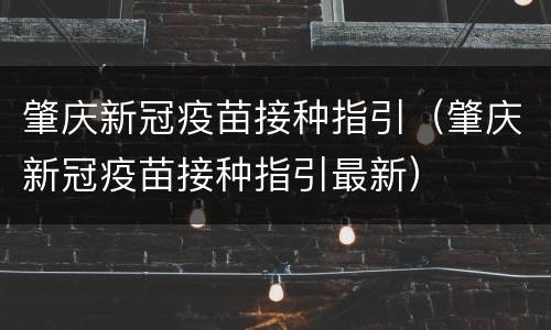 肇庆新冠疫苗接种指引（肇庆新冠疫苗接种指引最新）