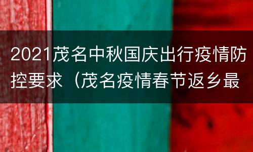 2021茂名中秋国庆出行疫情防控要求（茂名疫情春节返乡最新通知）