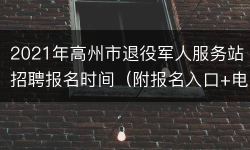 2021年高州市退役军人服务站招聘报名时间（附报名入口+电话）