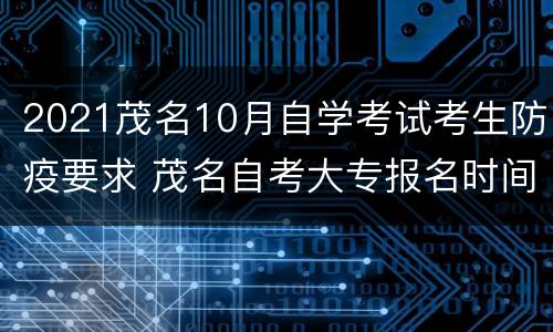 2021茂名10月自学考试考生防疫要求 茂名自考大专报名时间