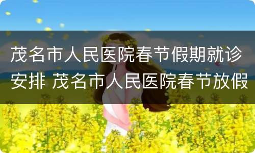 茂名市人民医院春节假期就诊安排 茂名市人民医院春节放假时间