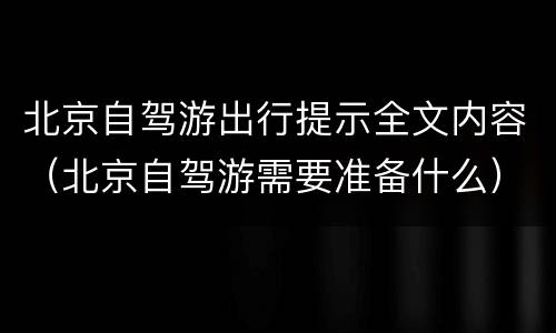 北京自驾游出行提示全文内容（北京自驾游需要准备什么）