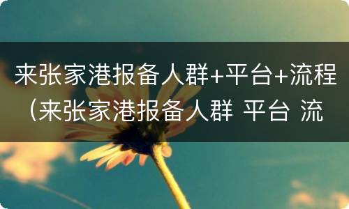 来张家港报备人群+平台+流程（来张家港报备人群 平台 流程图）