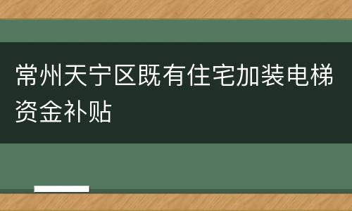 常州天宁区既有住宅加装电梯资金补贴