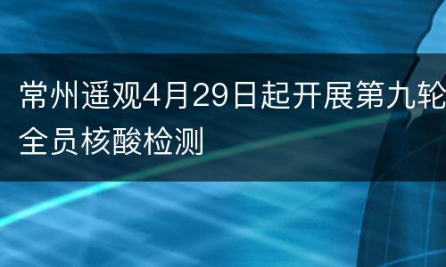 常州遥观4月29日起开展第九轮全员核酸检测