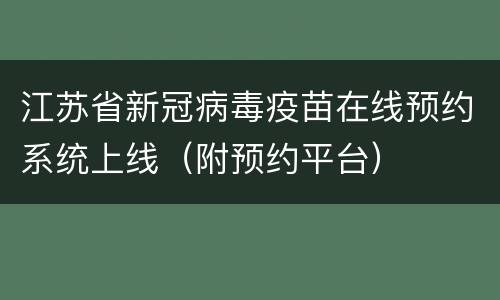 江苏省新冠病毒疫苗在线预约系统上线（附预约平台）
