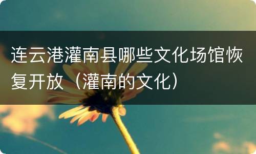 连云港灌南县哪些文化场馆恢复开放（灌南的文化）