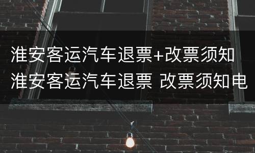 淮安客运汽车退票+改票须知 淮安客运汽车退票 改票须知电话
