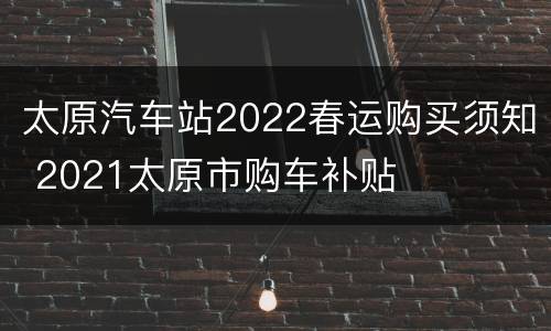 太原汽车站2022春运购买须知 2021太原市购车补贴