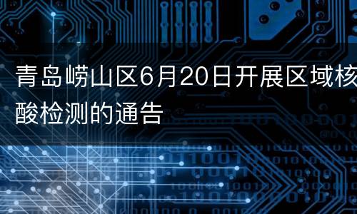 青岛崂山区6月20日开展区域核酸检测的通告