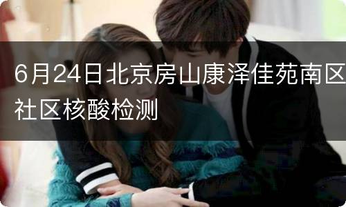 6月24日北京房山康泽佳苑南区社区核酸检测