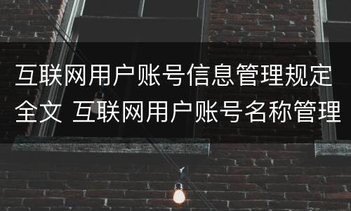 互联网用户账号信息管理规定全文 互联网用户账号名称管理规定实行什么原则