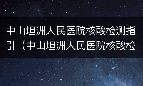 中山坦洲人民医院核酸检测指引（中山坦洲人民医院核酸检测指引电子版）