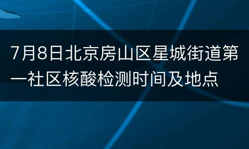 7月8日北京房山区星城街道第一社区核酸检测时间及地点