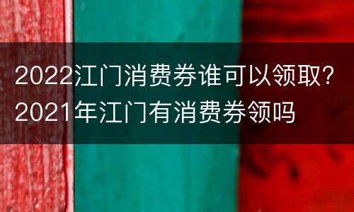 2022江门消费券谁可以领取? 2021年江门有消费券领吗