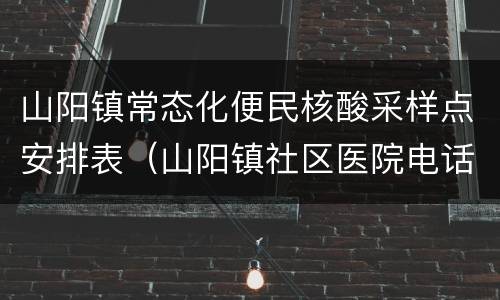 山阳镇常态化便民核酸采样点安排表（山阳镇社区医院电话）