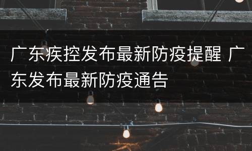 广东疾控发布最新防疫提醒 广东发布最新防疫通告