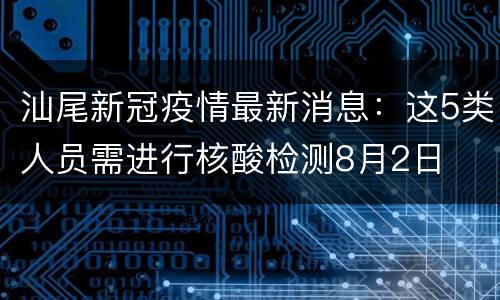 汕尾新冠疫情最新消息：这5类人员需进行核酸检测8月2日
