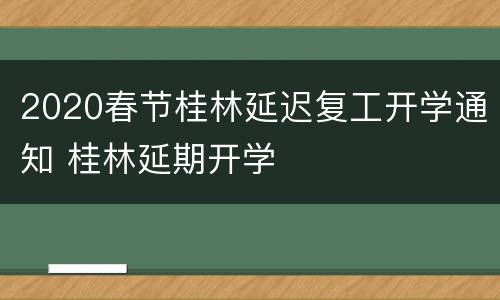 2020春节桂林延迟复工开学通知 桂林延期开学