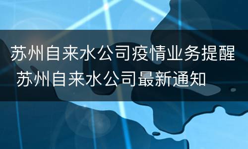 苏州自来水公司疫情业务提醒 苏州自来水公司最新通知