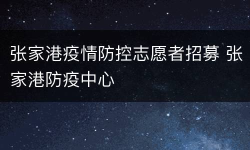 张家港疫情防控志愿者招募 张家港防疫中心