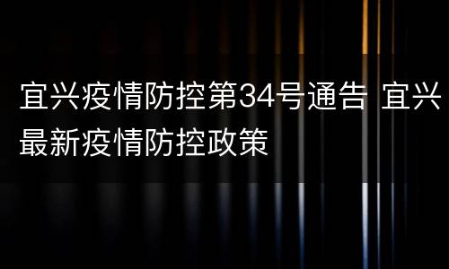 宜兴疫情防控第34号通告 宜兴最新疫情防控政策