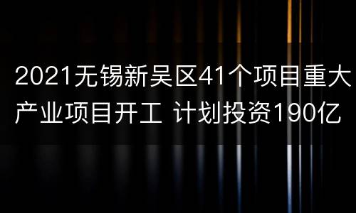 2021无锡新吴区41个项目重大产业项目开工 计划投资190亿元