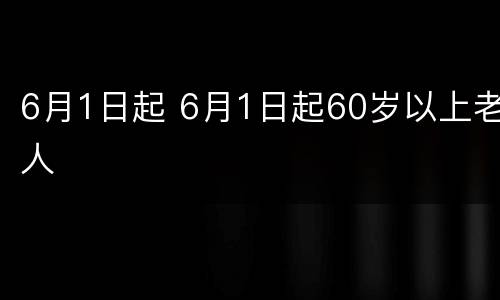 6月1日起 6月1日起60岁以上老人