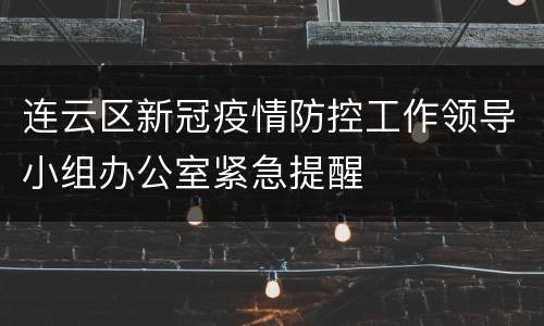 连云区新冠疫情防控工作领导小组办公室紧急提醒