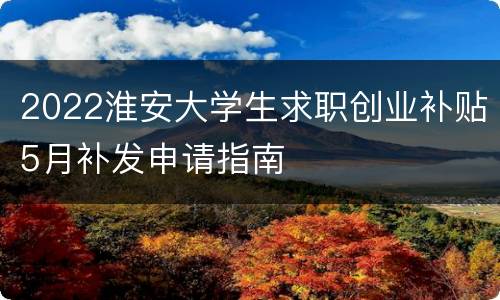 2022淮安大学生求职创业补贴5月补发申请指南