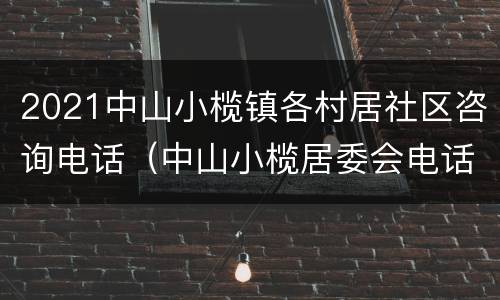 2021中山小榄镇各村居社区咨询电话（中山小榄居委会电话）