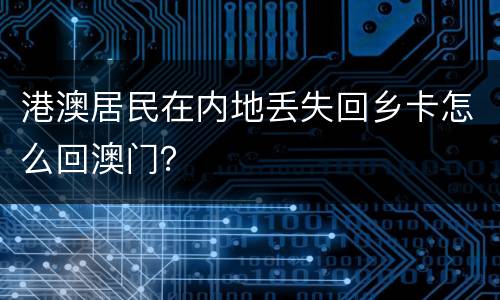 港澳居民在内地丢失回乡卡怎么回澳门？