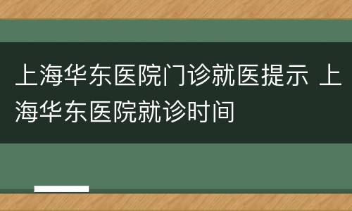 上海华东医院门诊就医提示 上海华东医院就诊时间