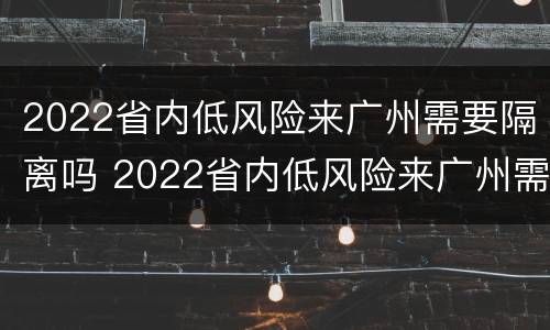 2022省内低风险来广州需要隔离吗 2022省内低风险来广州需要隔离吗