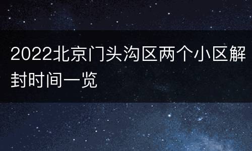 2022北京门头沟区两个小区解封时间一览